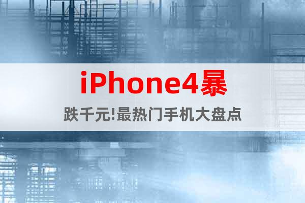 iPhone4暴跌千元!最热门手机大盘点