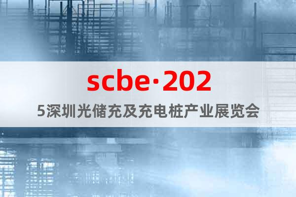scbe·2025深圳光儲充及充電樁產(chǎn)業(yè)展覽會