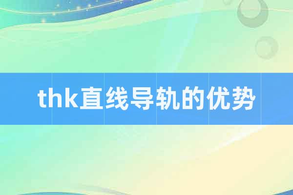 thk直線導(dǎo)軌的優(yōu)勢(shì)