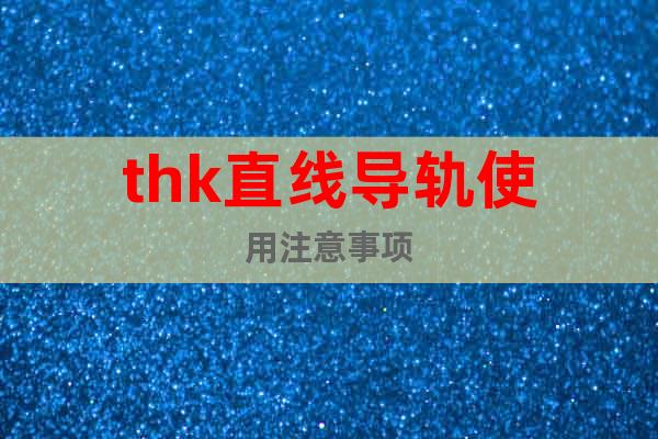 thk直線導(dǎo)軌使用注意事項(xiàng)