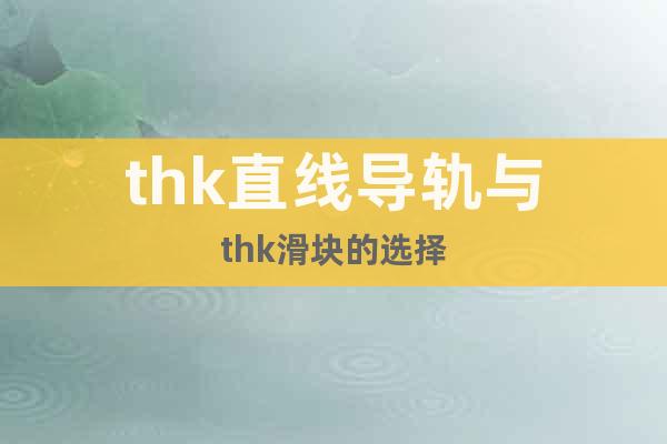 thk直線導(dǎo)軌與thk滑塊的選擇