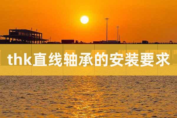 thk直線軸承的安裝要求