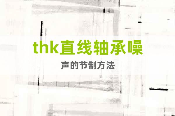 thk直線軸承噪聲的節(jié)制方法