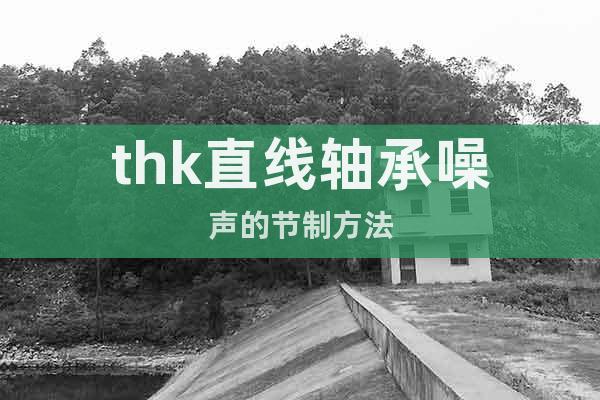 thk直線軸承噪聲的節(jié)制方法