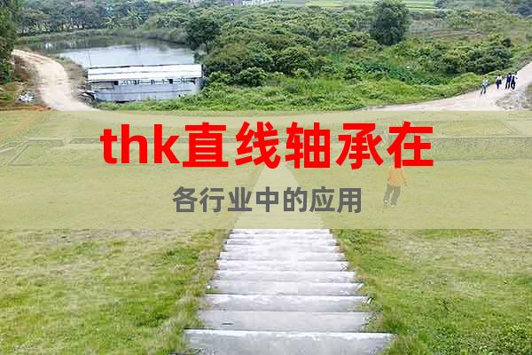 thk直線軸承在各行業(yè)中的應(yīng)用