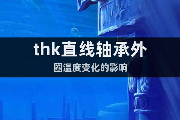 thk直線軸承外圈溫度變化的影響