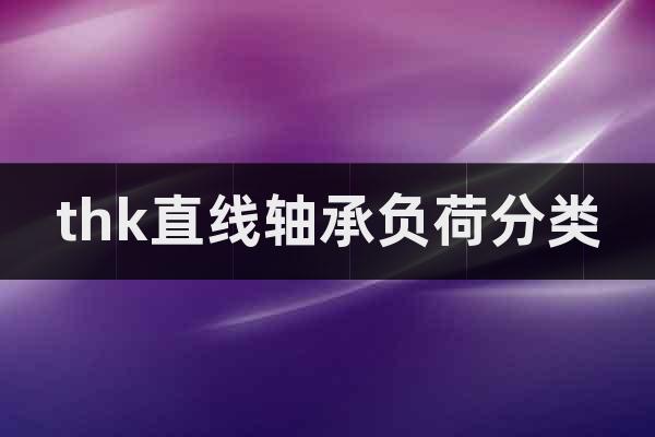 thk直線軸承負(fù)荷分類