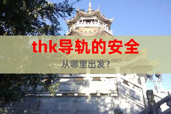 thk導軌的安全從哪里出發?