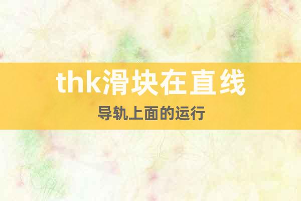 thk滑塊在直線導(dǎo)軌上面的運行