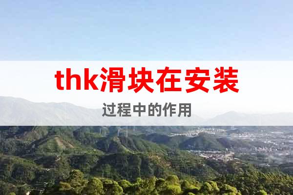 thk滑塊在安裝過(guò)程中的作用