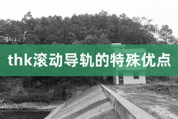 thk滾動導(dǎo)軌的特殊優(yōu)點(diǎn)