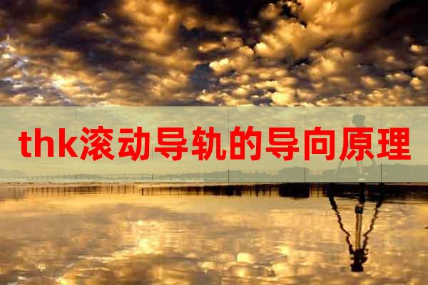 thk滾動(dòng)導(dǎo)軌的導(dǎo)向原理