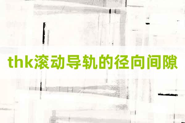 thk滾動(dòng)導(dǎo)軌的徑向間隙