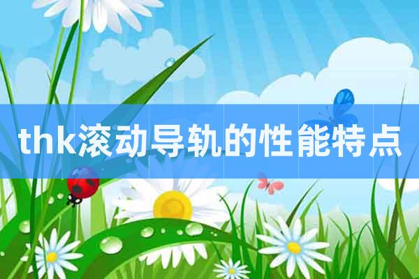 thk滾動導(dǎo)軌的性能特點(diǎn)