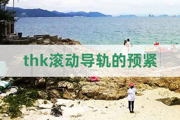 thk滾動導(dǎo)軌的預(yù)緊