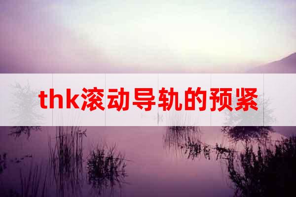 thk滾動導軌的預緊