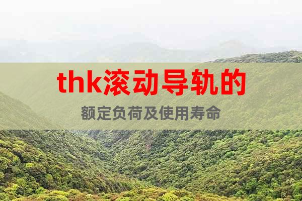 thk滾動(dòng)導(dǎo)軌的額定負(fù)荷及使用壽命