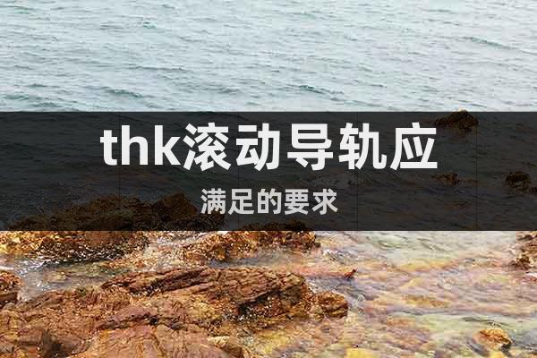 thk滾動(dòng)導(dǎo)軌應(yīng)滿(mǎn)足的要求