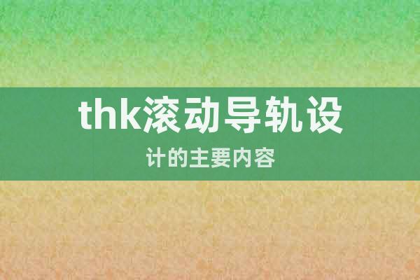 thk滾動導(dǎo)軌設(shè)計的主要內(nèi)容