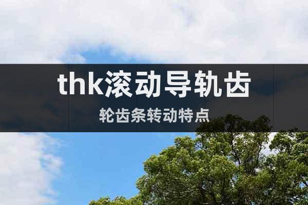 thk滾動導(dǎo)軌齒輪齒條轉(zhuǎn)動特點(diǎn)