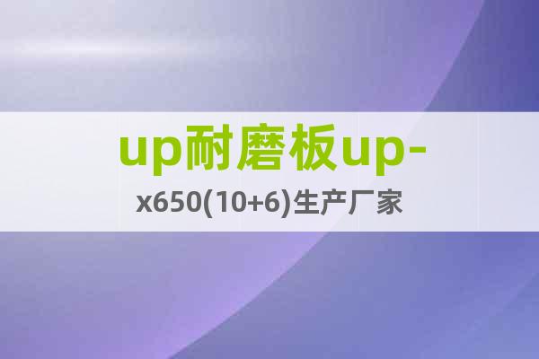 up耐磨板up-x650(10+6)生產(chǎn)廠家