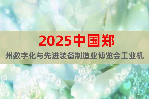 ?2025中國鄭州數(shù)字化與先進裝備制造業(yè)博覽會工業(yè)機械展